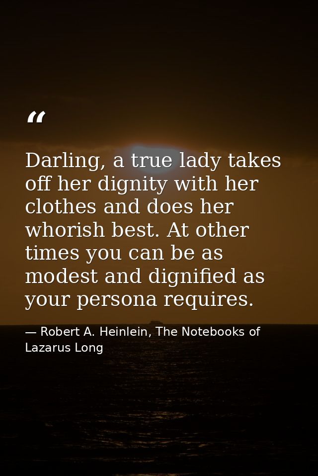Darling, a true lady takes off her dignity with her clothes and does her whorish best. At other times you can be as mode — Robert A. Heinlein, The Notebooks of Lazarus Long