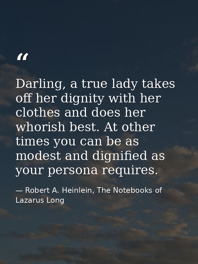 Darling, a true lady takes off her dignity with her clothes and does her whorish best. At other times you can be as mode — Robert A. Heinlein, The Notebooks of Lazarus Long