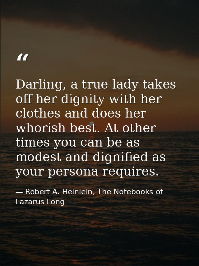 Darling, a true lady takes off her dignity with her clothes and does her whorish best. At other times you can be as mode — Robert A. Heinlein, The Notebooks of Lazarus Long