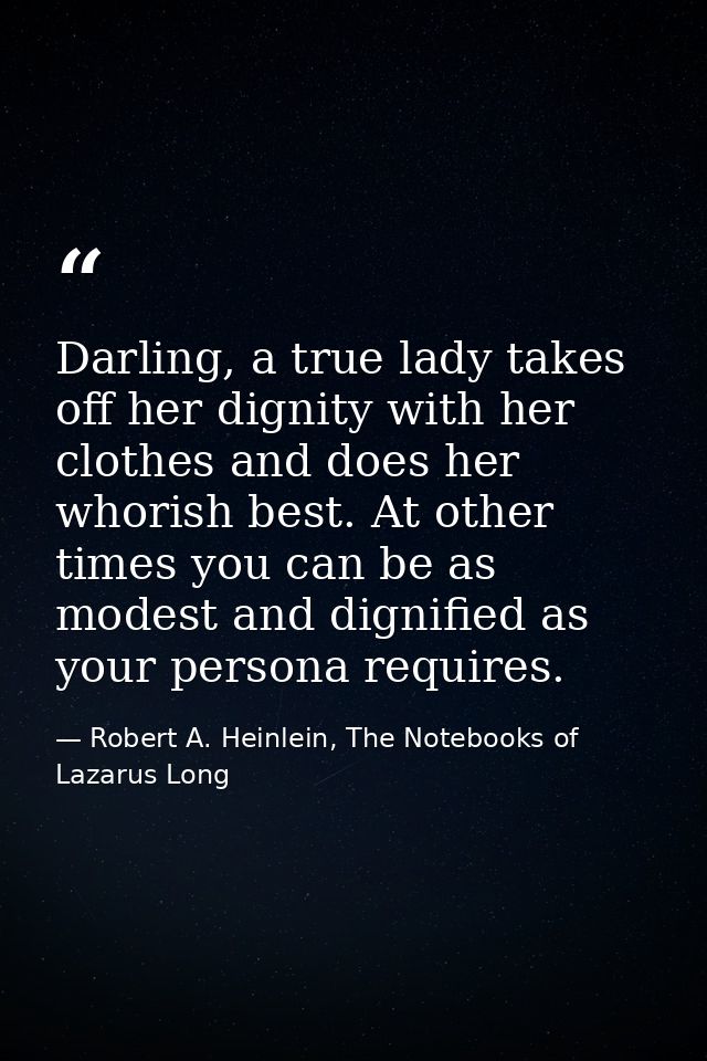 Darling, a true lady takes off her dignity with her clothes and does her whorish best. At other times you can be as mode — Robert A. Heinlein, The Notebooks of Lazarus Long