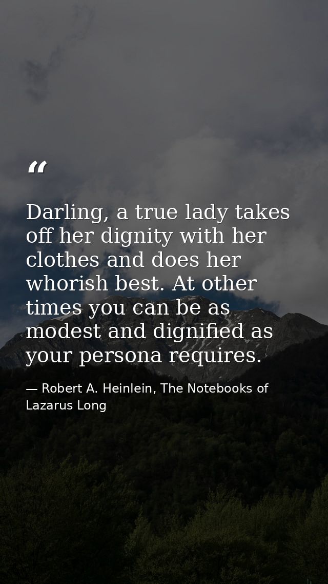 Darling, a true lady takes off her dignity with her clothes and does her whorish best. At other times you can be as mode — Robert A. Heinlein, The Notebooks of Lazarus Long