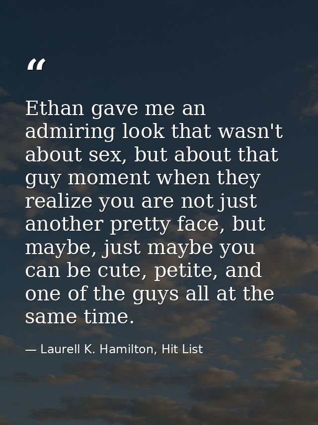 Ethan gave me an admiring look that wasn't about sex, but about that guy moment when they realize you are not just anoth — Laurell K. Hamilton, Hit List