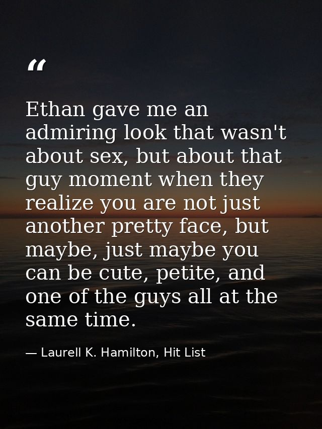 Ethan gave me an admiring look that wasn't about sex, but about that guy moment when they realize you are not just anoth — Laurell K. Hamilton, Hit List
