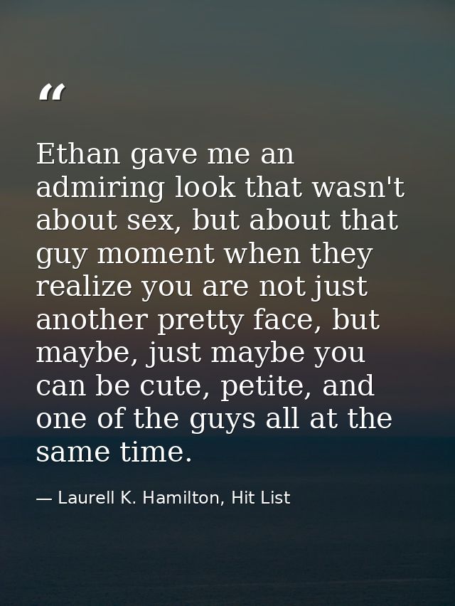 Ethan gave me an admiring look that wasn't about sex, but about that guy moment when they realize you are not just anoth — Laurell K. Hamilton, Hit List