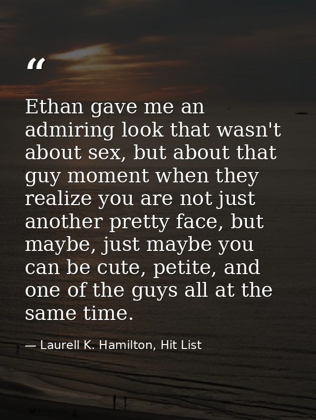 Ethan gave me an admiring look that wasn't about sex, but about that guy moment when they realize you are not just anoth — Laurell K. Hamilton, Hit List