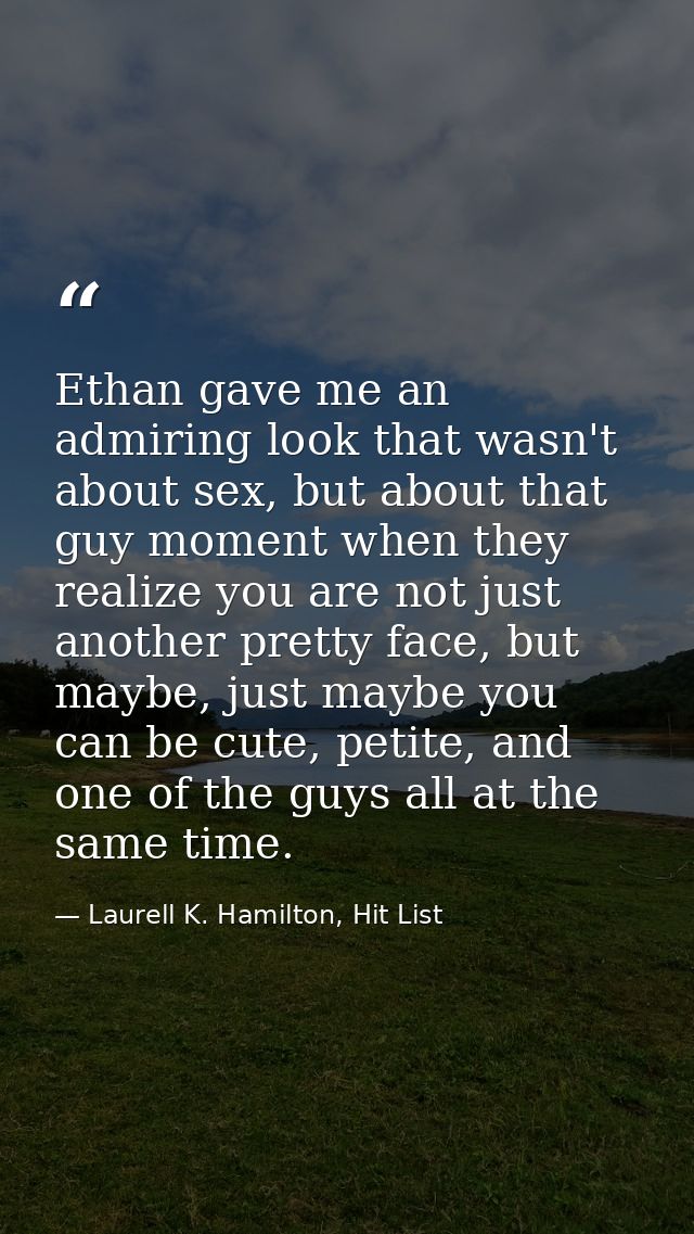 Ethan gave me an admiring look that wasn't about sex, but about that guy moment when they realize you are not just anoth — Laurell K. Hamilton, Hit List