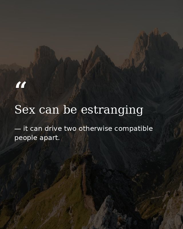 Sex can be estranging — it can drive two otherwise compatible people apart.