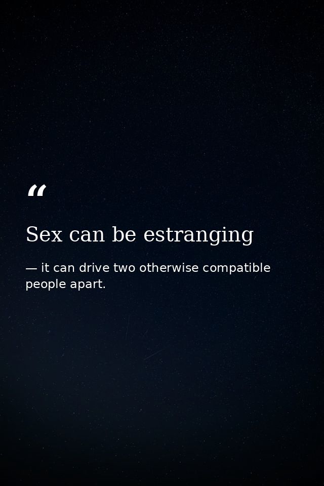 Sex can be estranging — it can drive two otherwise compatible people apart.