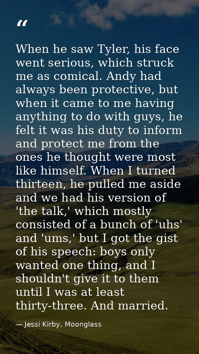 When he saw Tyler, his face went serious, which struck me as comical. Andy had always been protective, but when it came  — Jessi Kirby, Moonglass
