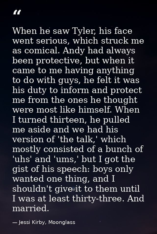 When he saw Tyler, his face went serious, which struck me as comical. Andy had always been protective, but when it came  — Jessi Kirby, Moonglass