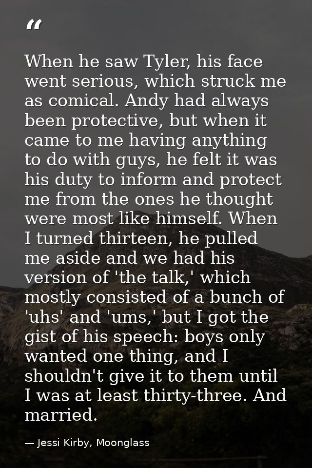 When he saw Tyler, his face went serious, which struck me as comical. Andy had always been protective, but when it came  — Jessi Kirby, Moonglass