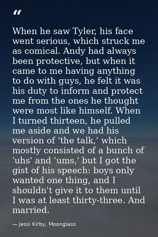 When he saw Tyler, his face went serious, which struck me as comical. Andy had always been protective, but when it came  — Jessi Kirby, Moonglass