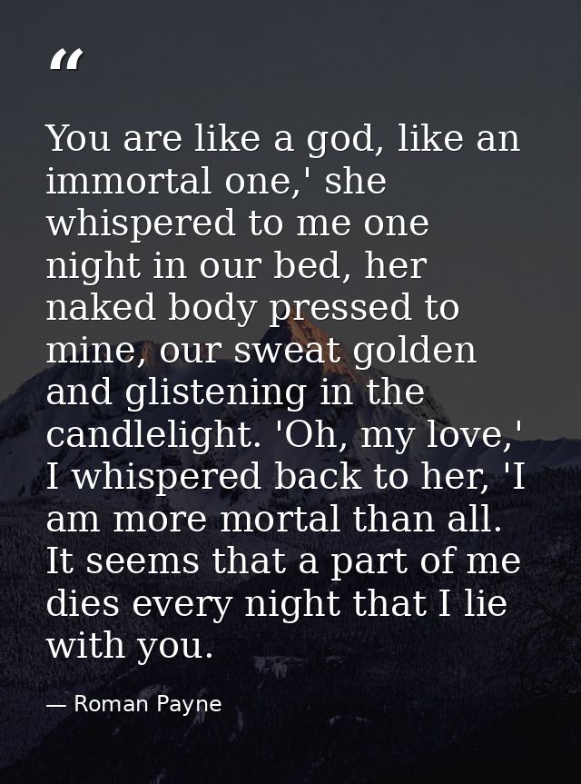 You are like a god, like an immortal one,' she whispered to me one night in our bed, her naked body pressed to mine, our — Roman Payne