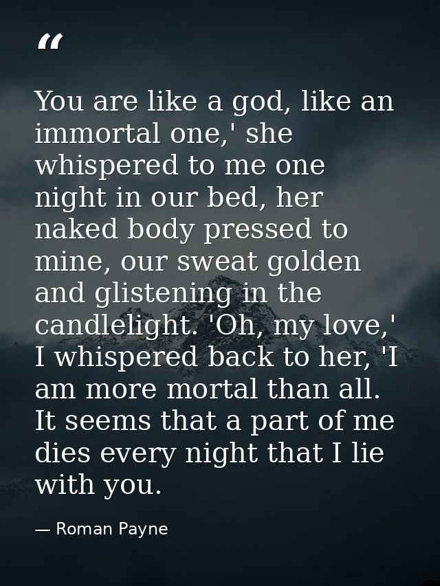 You are like a god, like an immortal one,' she whispered to me one night in our bed, her naked body pressed to mine, our — Roman Payne