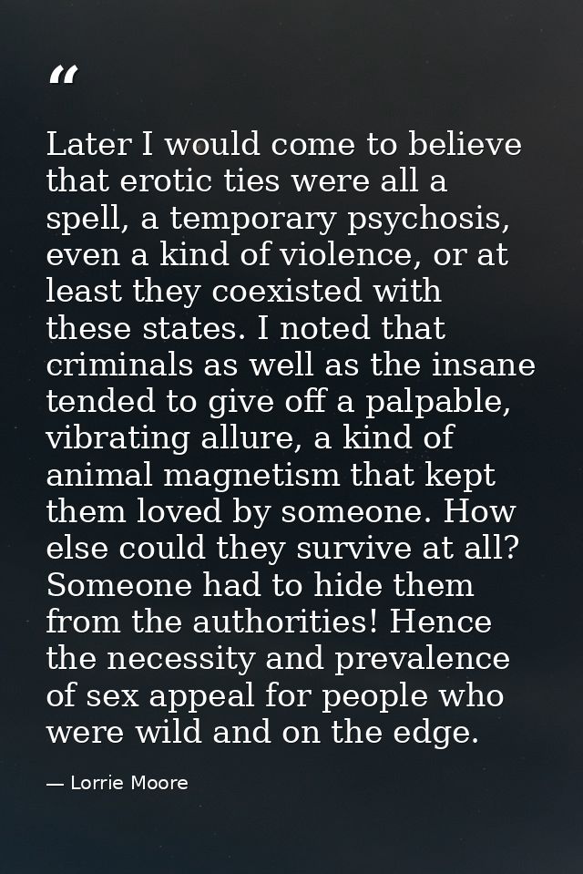 Later I would come to believe that erotic ties were all a spell, a temporary psychosis, even a kind of violence, or at l — Lorrie Moore