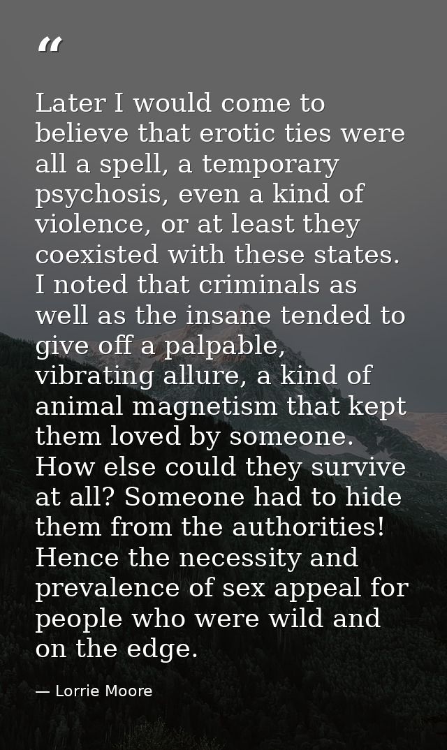Later I would come to believe that erotic ties were all a spell, a temporary psychosis, even a kind of violence, or at l — Lorrie Moore