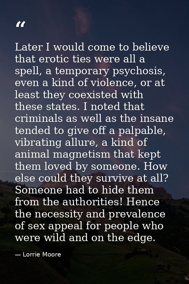 Later I would come to believe that erotic ties were all a spell, a temporary psychosis, even a kind of violence, or at l — Lorrie Moore