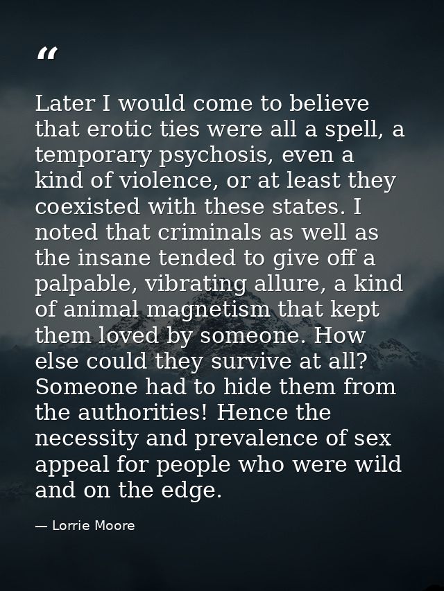 Later I would come to believe that erotic ties were all a spell, a temporary psychosis, even a kind of violence, or at l — Lorrie Moore