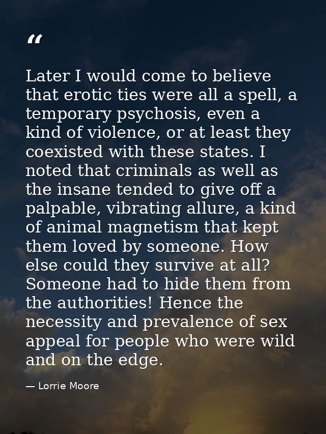Later I would come to believe that erotic ties were all a spell, a temporary psychosis, even a kind of violence, or at l — Lorrie Moore