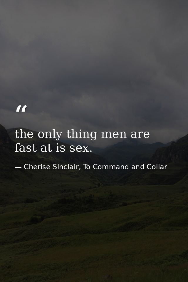the only thing men are fast at is sex. — Cherise Sinclair, To Command and Collar