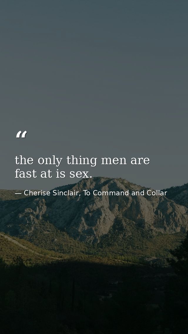 the only thing men are fast at is sex. — Cherise Sinclair, To Command and Collar