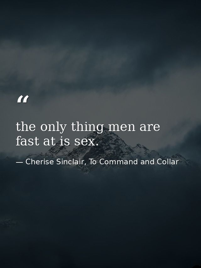 the only thing men are fast at is sex. — Cherise Sinclair, To Command and Collar