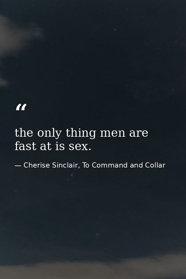 the only thing men are fast at is sex. — Cherise Sinclair, To Command and Collar