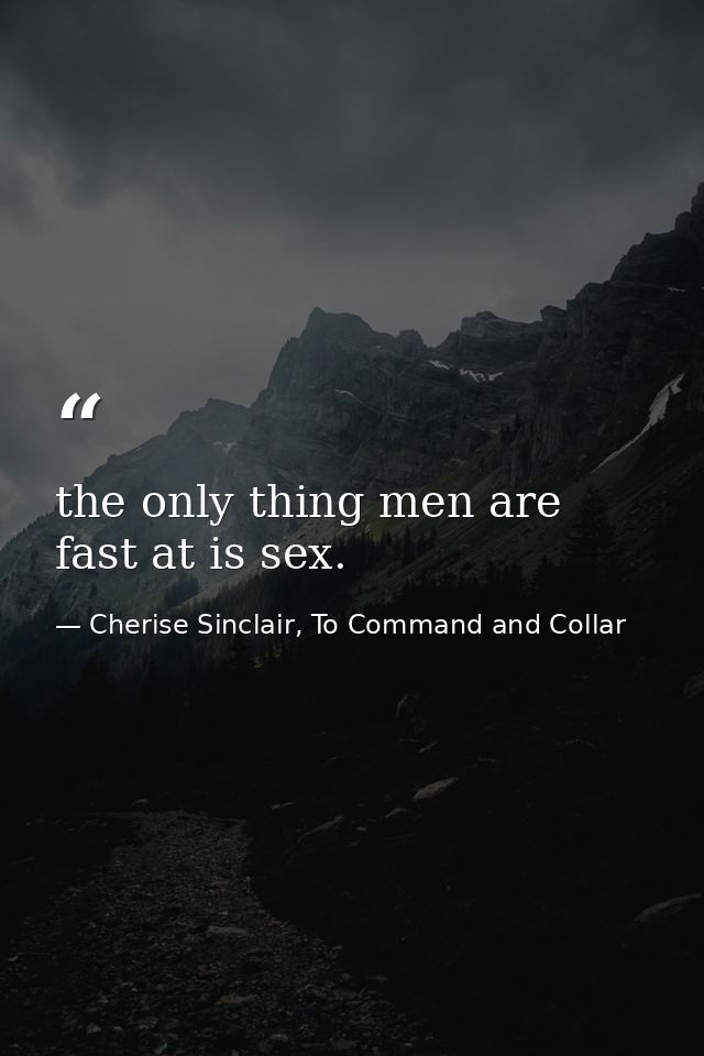 the only thing men are fast at is sex. — Cherise Sinclair, To Command and Collar