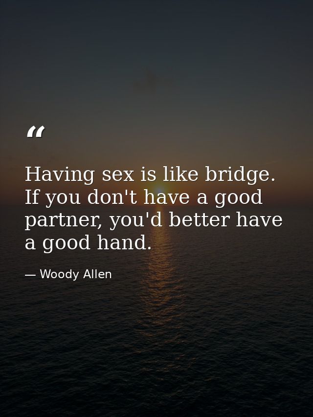 Having sex is like bridge. If you don't have a good partner, you'd better have a good hand. — Woody Allen