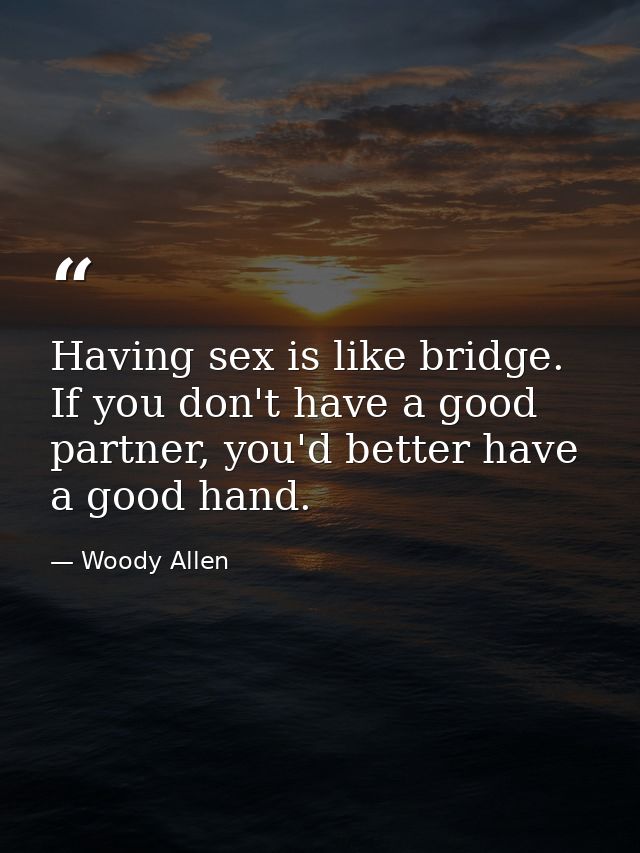 Having sex is like bridge. If you don't have a good partner, you'd better have a good hand. — Woody Allen