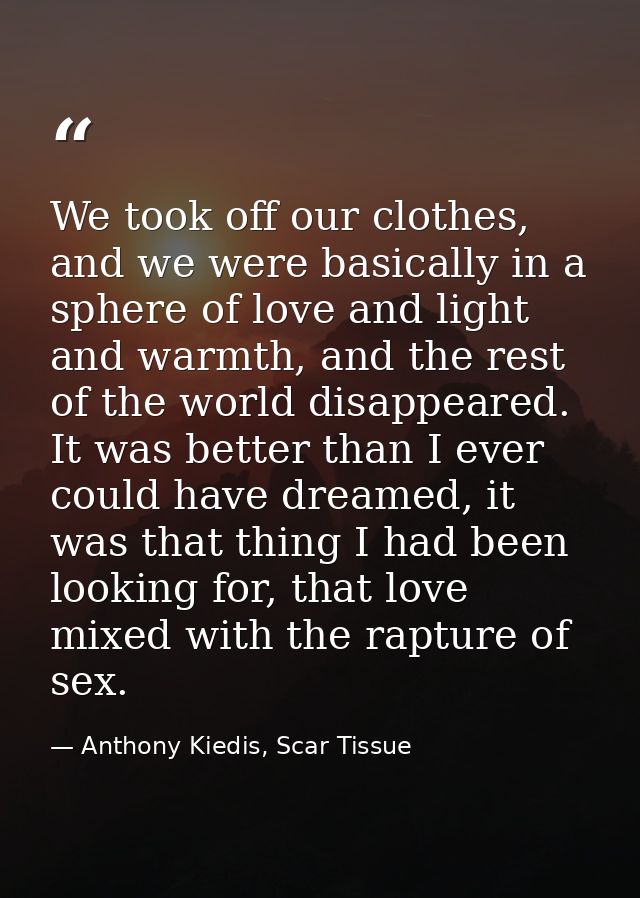 We took off our clothes, and we were basically in a sphere of love and light and warmth, and the rest of the world disap — Anthony Kiedis, Scar Tissue