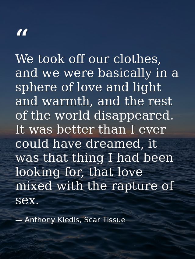 We took off our clothes, and we were basically in a sphere of love and light and warmth, and the rest of the world disap — Anthony Kiedis, Scar Tissue