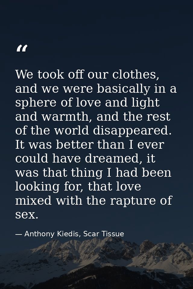 We took off our clothes, and we were basically in a sphere of love and light and warmth, and the rest of the world disap — Anthony Kiedis, Scar Tissue