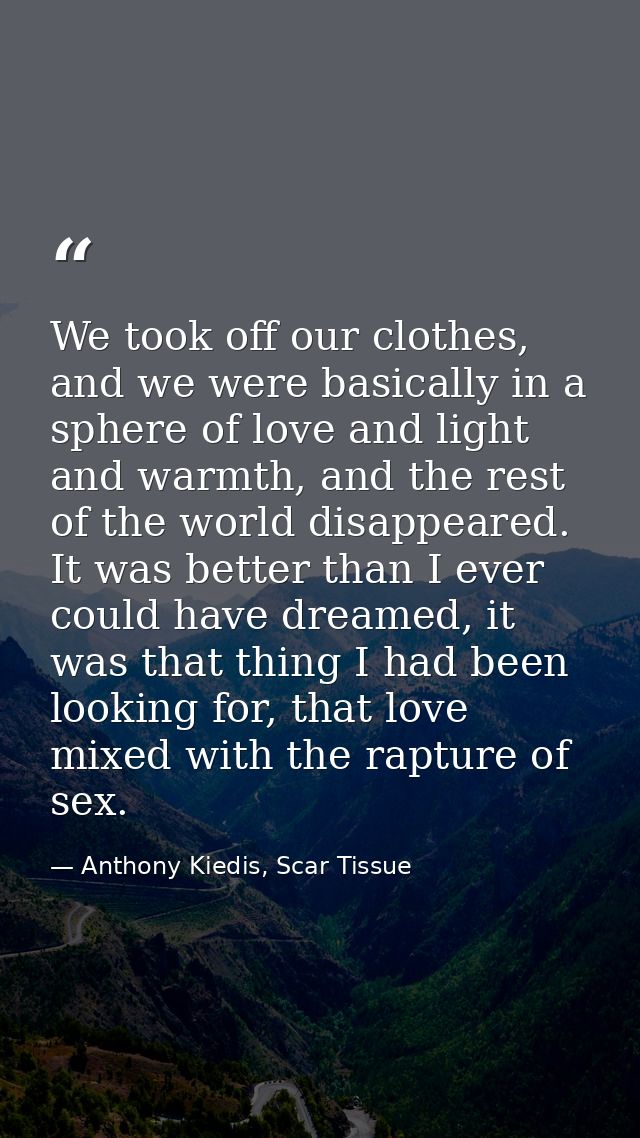 We took off our clothes, and we were basically in a sphere of love and light and warmth, and the rest of the world disap — Anthony Kiedis, Scar Tissue