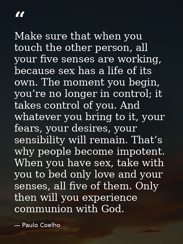 Make sure that when you touch the other person, all your five senses are working, because sex has a life of its own. The — Paulo Coelho