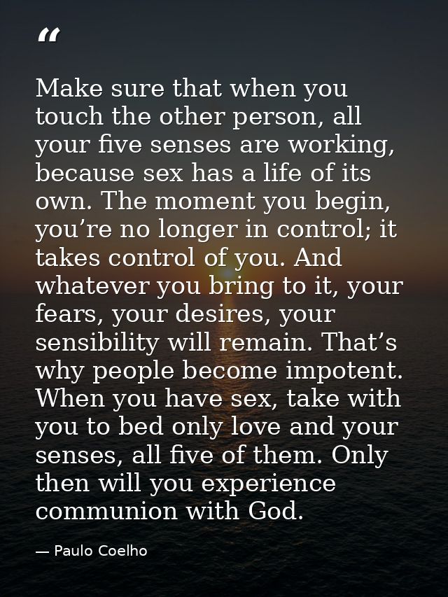 Make sure that when you touch the other person, all your five senses are working, because sex has a life of its own. The — Paulo Coelho