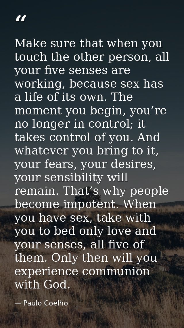 Make sure that when you touch the other person, all your five senses are working, because sex has a life of its own. The — Paulo Coelho
