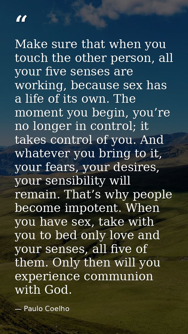 Make sure that when you touch the other person, all your five senses are working, because sex has a life of its own. The — Paulo Coelho
