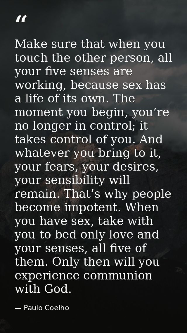 Make sure that when you touch the other person, all your five senses are working, because sex has a life of its own. The — Paulo Coelho