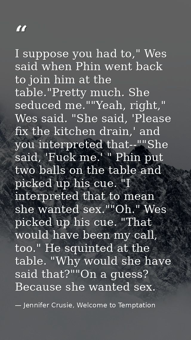 I suppose you had to," Wes said when Phin went back to join him at the table."Pretty much. She seduced me.""Yeah, right, — Jennifer Crusie, Welcome to Temptation