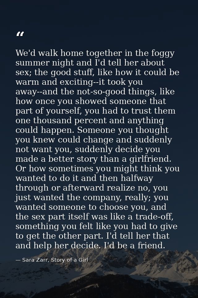 We'd walk home together in the foggy summer night and I'd tell her about sex; the good stuff, like how it could be warm  — Sara Zarr, Story of a Girl