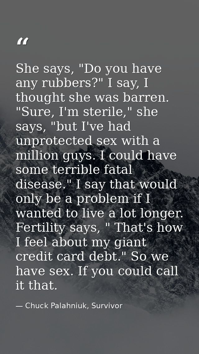She says, "Do you have any rubbers?" I say, I thought she was barren. "Sure, I'm sterile," she says, "but I've had unpro — Chuck Palahniuk, Survivor