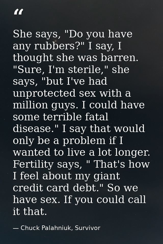 She says, "Do you have any rubbers?" I say, I thought she was barren. "Sure, I'm sterile," she says, "but I've had unpro — Chuck Palahniuk, Survivor