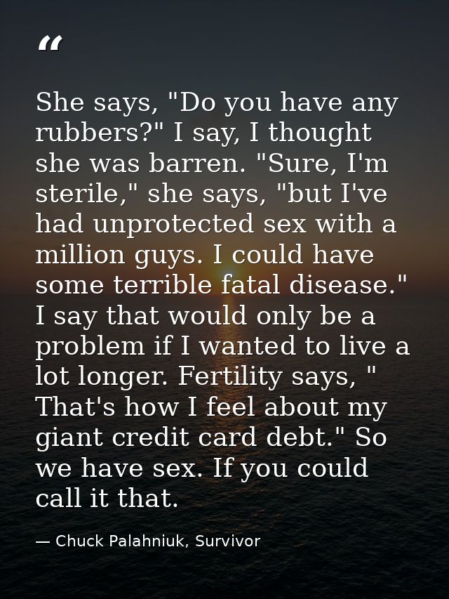 She says, "Do you have any rubbers?" I say, I thought she was barren. "Sure, I'm sterile," she says, "but I've had unpro — Chuck Palahniuk, Survivor