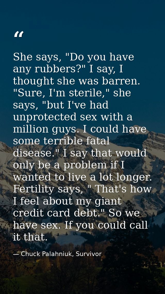 She says, "Do you have any rubbers?" I say, I thought she was barren. "Sure, I'm sterile," she says, "but I've had unpro — Chuck Palahniuk, Survivor