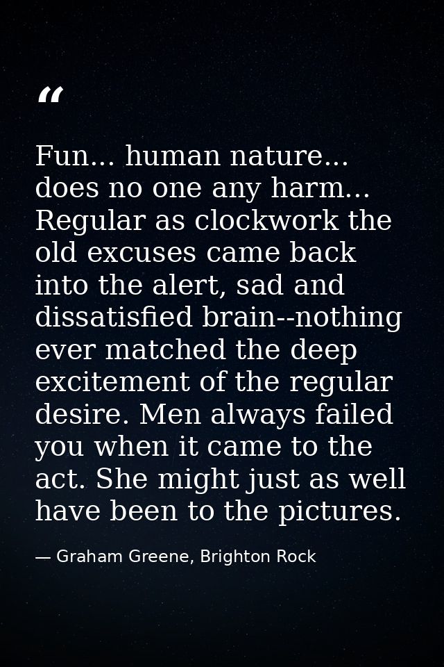 Fun... human nature... does no one any harm... Regular as clockwork the old excuses came back into the alert, sad and di — Graham Greene, Brighton Rock