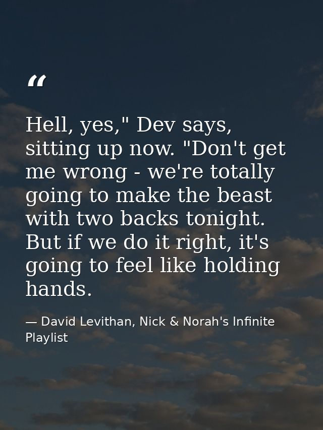 Hell, yes," Dev says, sitting up now. "Don't get me wrong - we're totally going to make the beast with two backs tonight — David Levithan, Nick & Norah's Infinite Playlist