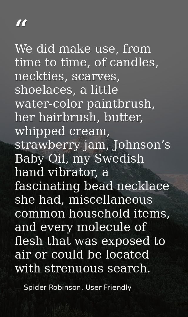 We did make use, from time to time, of candles, neckties, scarves, shoelaces, a little water-color paintbrush, her hairb — Spider Robinson, User Friendly