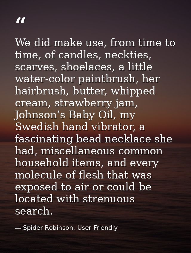 We did make use, from time to time, of candles, neckties, scarves, shoelaces, a little water-color paintbrush, her hairb — Spider Robinson, User Friendly