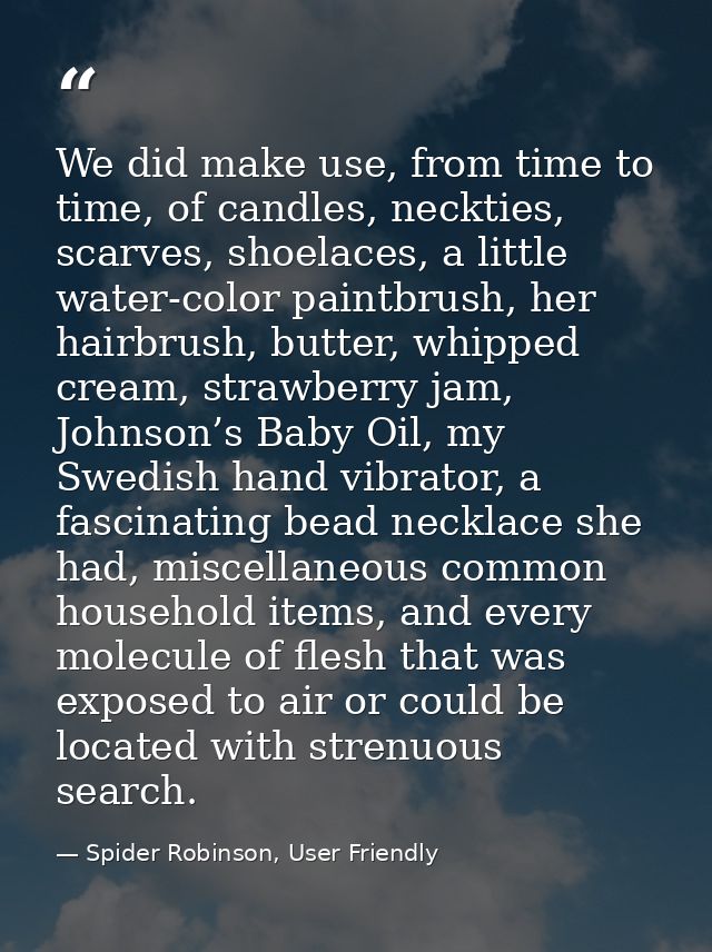 We did make use, from time to time, of candles, neckties, scarves, shoelaces, a little water-color paintbrush, her hairb — Spider Robinson, User Friendly